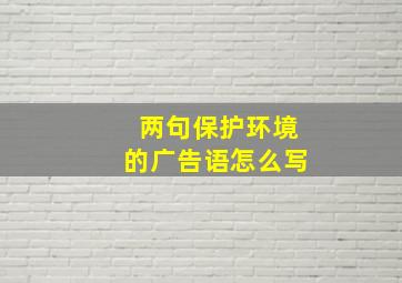 两句保护环境的广告语怎么写