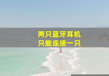 两只蓝牙耳机只能连接一只