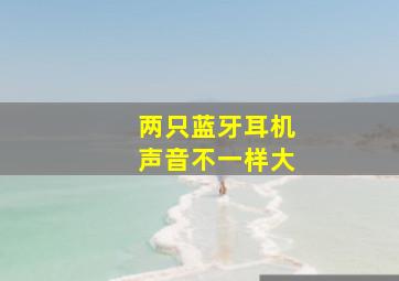 两只蓝牙耳机声音不一样大