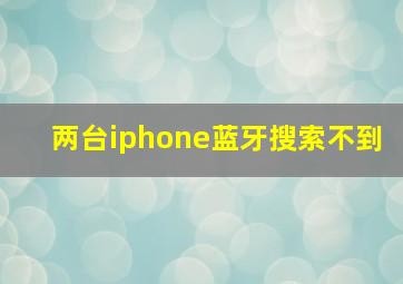 两台iphone蓝牙搜索不到