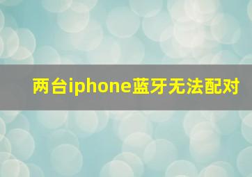 两台iphone蓝牙无法配对