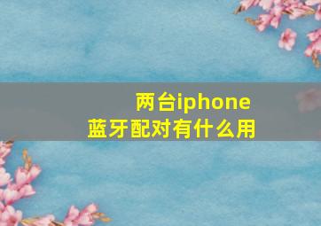 两台iphone蓝牙配对有什么用