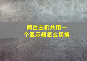 两台主机共用一个显示器怎么切换