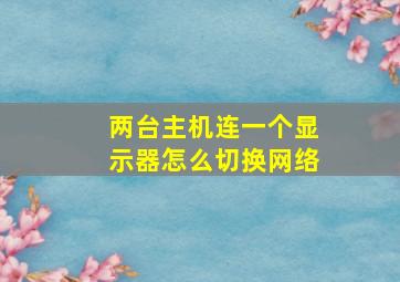 两台主机连一个显示器怎么切换网络