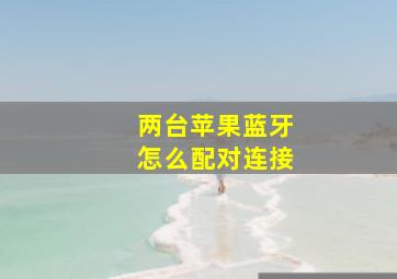 两台苹果蓝牙怎么配对连接