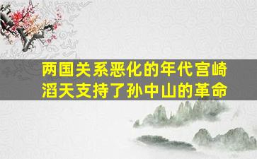 两国关系恶化的年代宫崎滔天支持了孙中山的革命