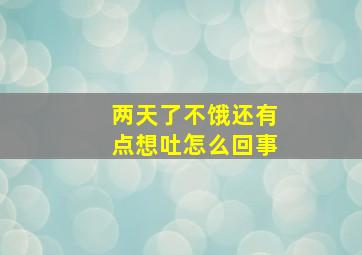 两天了不饿还有点想吐怎么回事