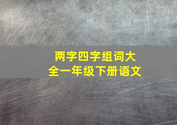 两字四字组词大全一年级下册语文