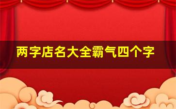 两字店名大全霸气四个字