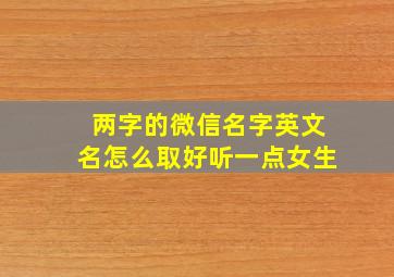 两字的微信名字英文名怎么取好听一点女生