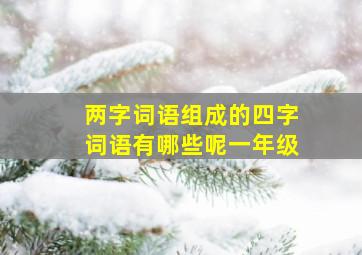 两字词语组成的四字词语有哪些呢一年级