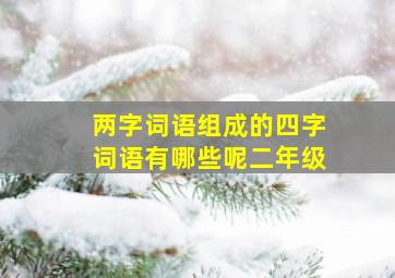 两字词语组成的四字词语有哪些呢二年级