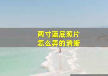 两寸蓝底照片怎么弄的清晰