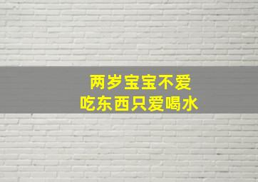 两岁宝宝不爱吃东西只爱喝水