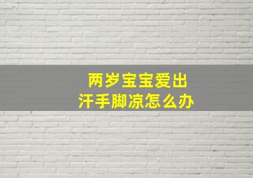 两岁宝宝爱出汗手脚凉怎么办