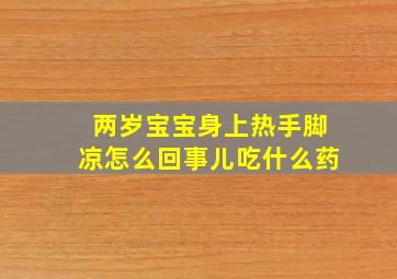 两岁宝宝身上热手脚凉怎么回事儿吃什么药