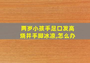 两岁小孩手足口发高烧并手脚冰凉,怎么办