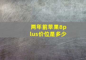 两年前苹果8plus价位是多少