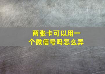 两张卡可以用一个微信号吗怎么弄