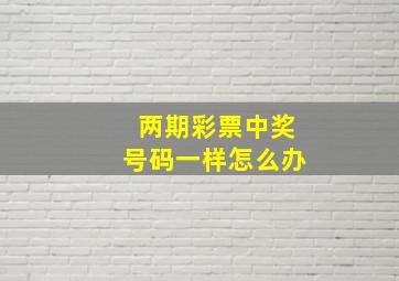 两期彩票中奖号码一样怎么办