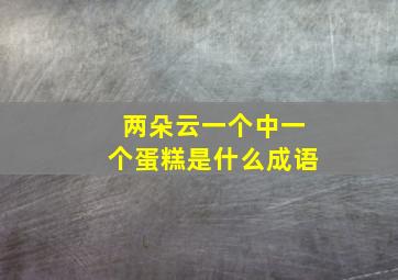 两朵云一个中一个蛋糕是什么成语