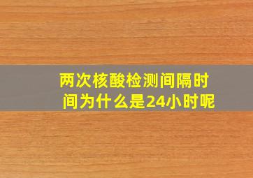 两次核酸检测间隔时间为什么是24小时呢