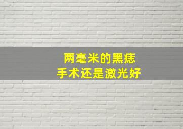 两毫米的黑痣手术还是激光好