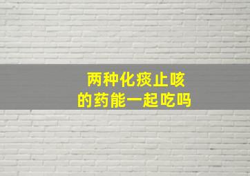 两种化痰止咳的药能一起吃吗