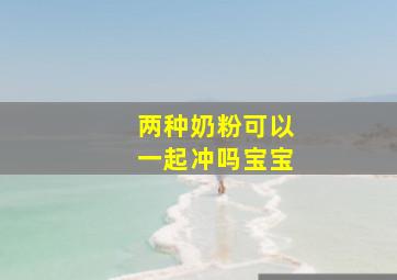 两种奶粉可以一起冲吗宝宝