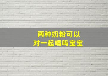 两种奶粉可以对一起喝吗宝宝