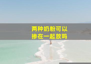 两种奶粉可以掺在一起放吗