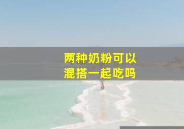 两种奶粉可以混搭一起吃吗