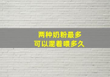 两种奶粉最多可以混着喂多久