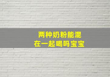 两种奶粉能混在一起喝吗宝宝