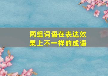 两组词语在表达效果上不一样的成语