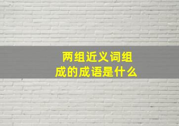 两组近义词组成的成语是什么