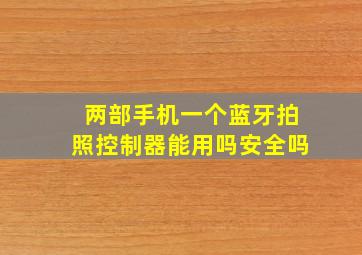 两部手机一个蓝牙拍照控制器能用吗安全吗