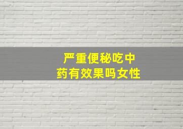 严重便秘吃中药有效果吗女性