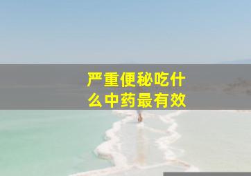 严重便秘吃什么中药最有效