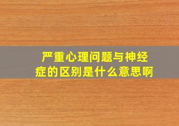 严重心理问题与神经症的区别是什么意思啊