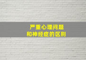 严重心理问题和神经症的区别