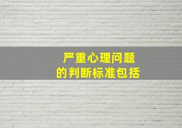 严重心理问题的判断标准包括