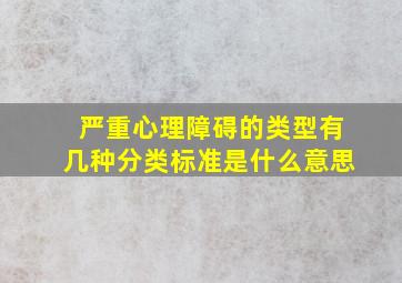 严重心理障碍的类型有几种分类标准是什么意思