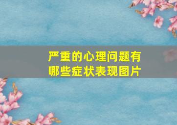 严重的心理问题有哪些症状表现图片