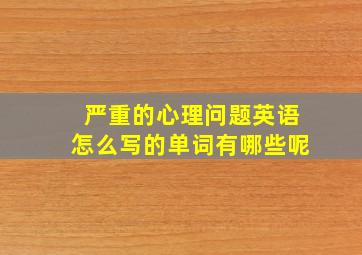 严重的心理问题英语怎么写的单词有哪些呢