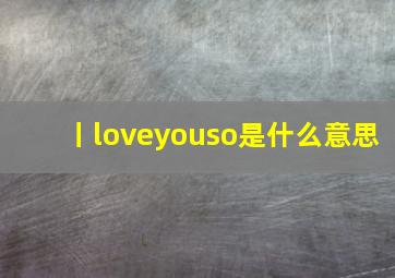 丨loveyouso是什么意思