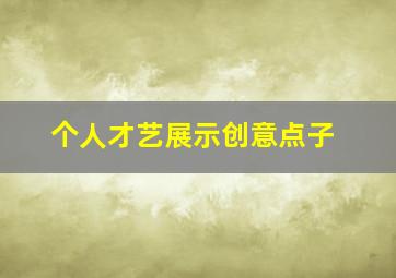 个人才艺展示创意点子