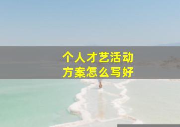 个人才艺活动方案怎么写好