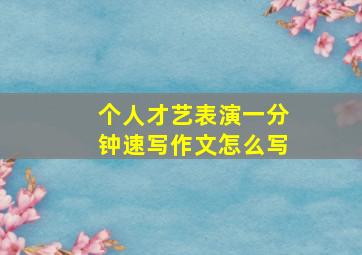 个人才艺表演一分钟速写作文怎么写