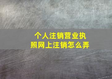 个人注销营业执照网上注销怎么弄